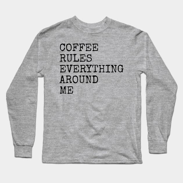 Coffee rules everything around me Long Sleeve T-Shirt by Among the Leaves Apparel